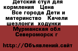 Детский стул для кормления › Цена ­ 3 000 - Все города Дети и материнство » Качели, шезлонги, ходунки   . Мурманская обл.,Североморск г.